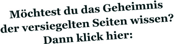 Möchtest du das Geheimnis der versiegelten Seiten wissen? Dann klick hier: