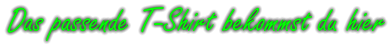 Das passende T-Shirt bekommst du hier